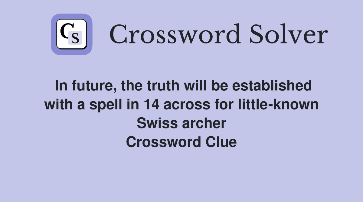 In future, the truth will be established with a spell in 14 across for little-known Swiss archer Crossword Clue