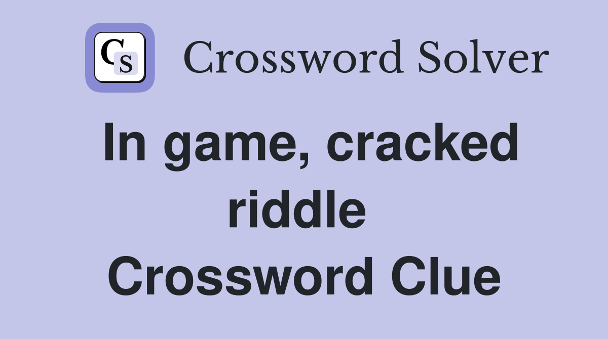 In game, cracked riddle  Crossword Clue