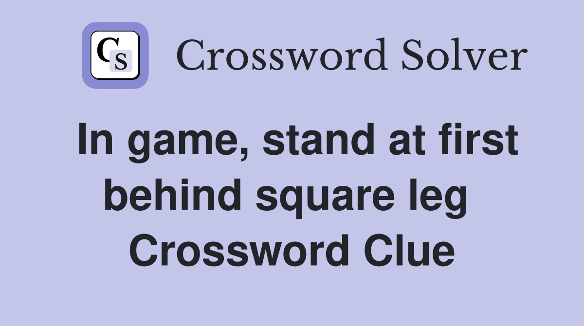 In game, stand at first behind square leg  Crossword Clue