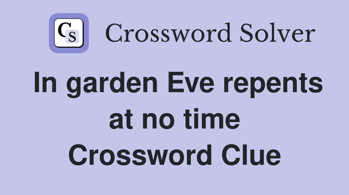 In garden Eve repents at no time Crossword Clue