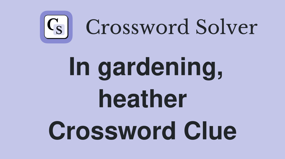 In gardening, heather Crossword Clue