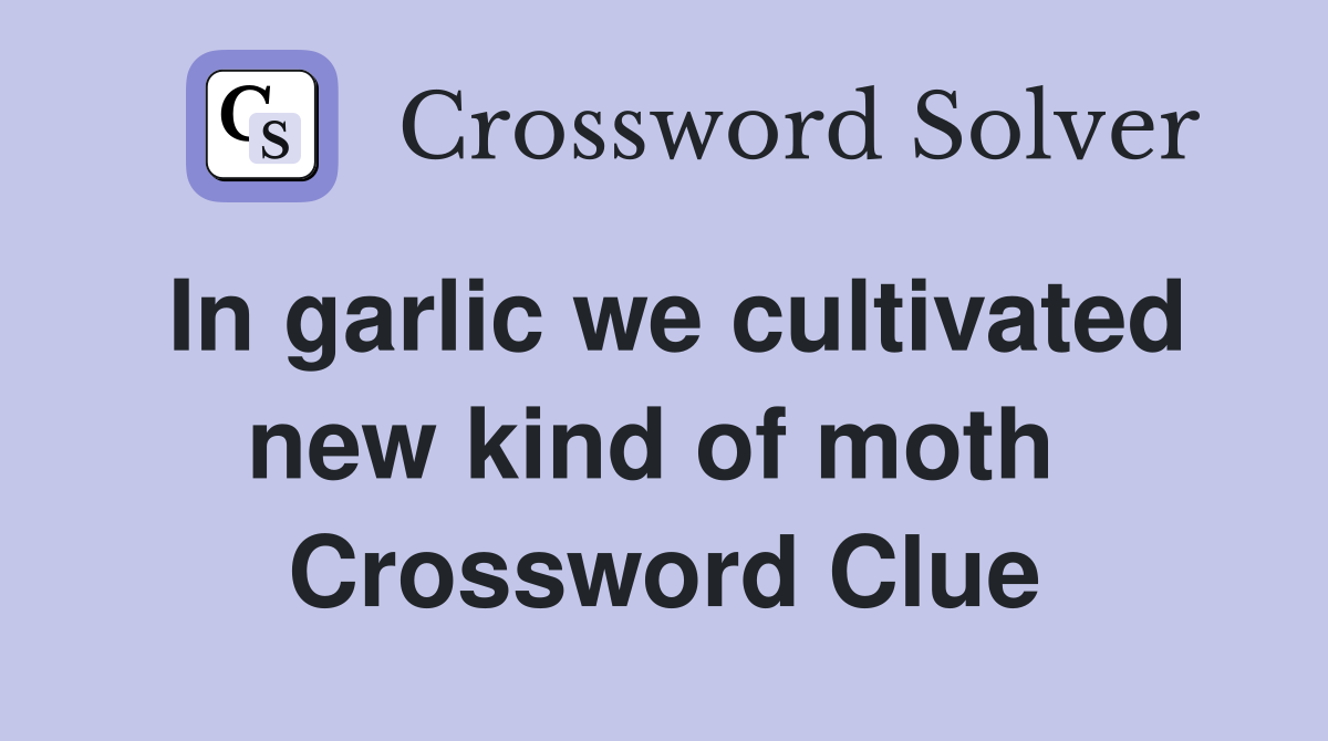 In garlic we cultivated new kind of moth  Crossword Clue