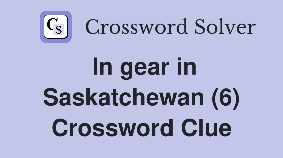 In gear in Saskatchewan (6) Crossword Clue
