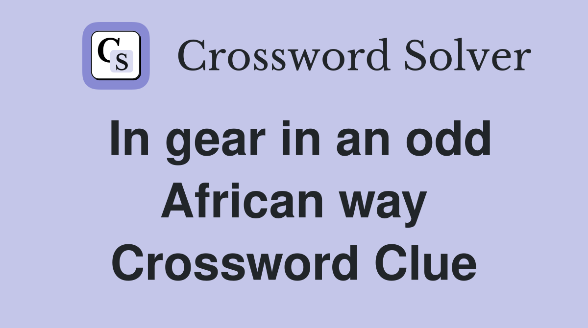 In gear in an odd African way Crossword Clue