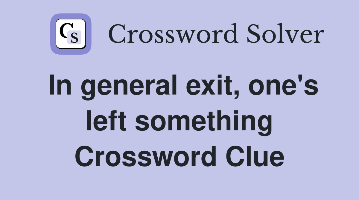 In general exit, one's left something Crossword Clue
