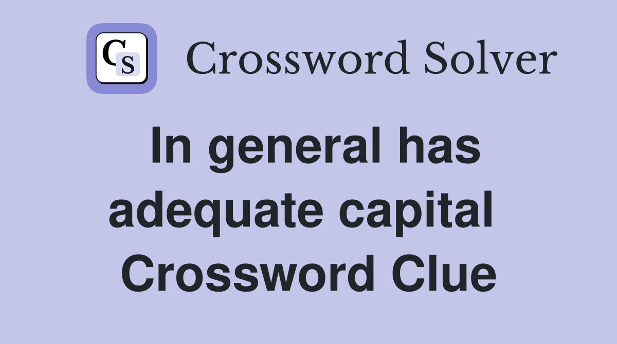In general has adequate capital  Crossword Clue
