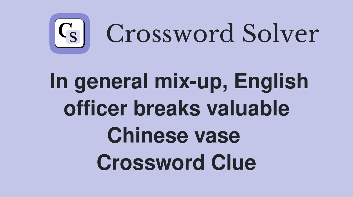 In general mix-up, English officer breaks valuable Chinese vase  Crossword Clue