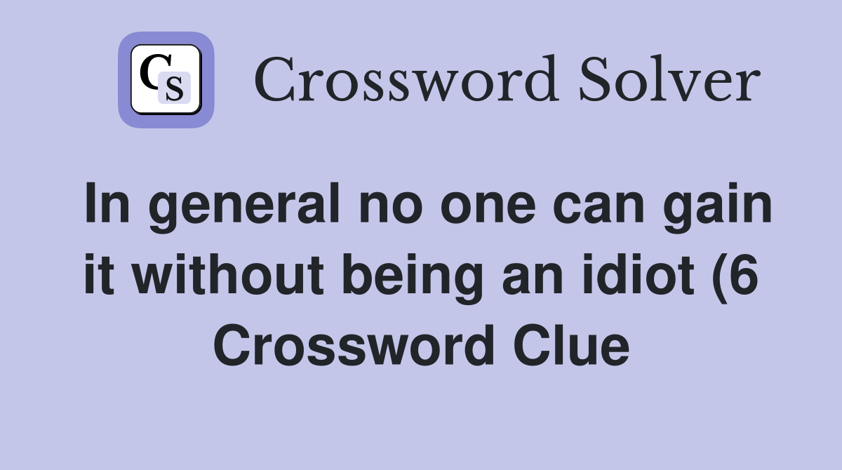 In general no one can gain it without being an idiot (6) Crossword In general no one can gain it without being an idiot (6) Crossword