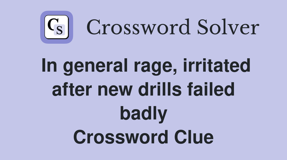 In general rage, irritated after new drills failed badly Crossword Clue