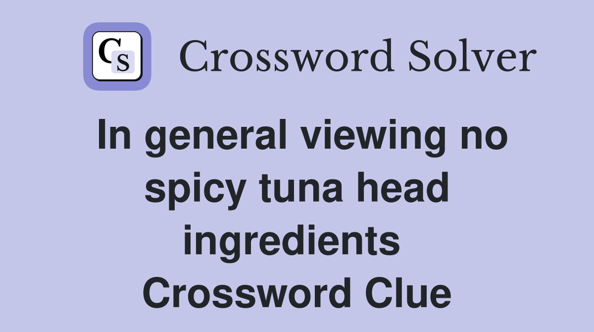 In general viewing no spicy tuna head ingredients  Crossword Clue