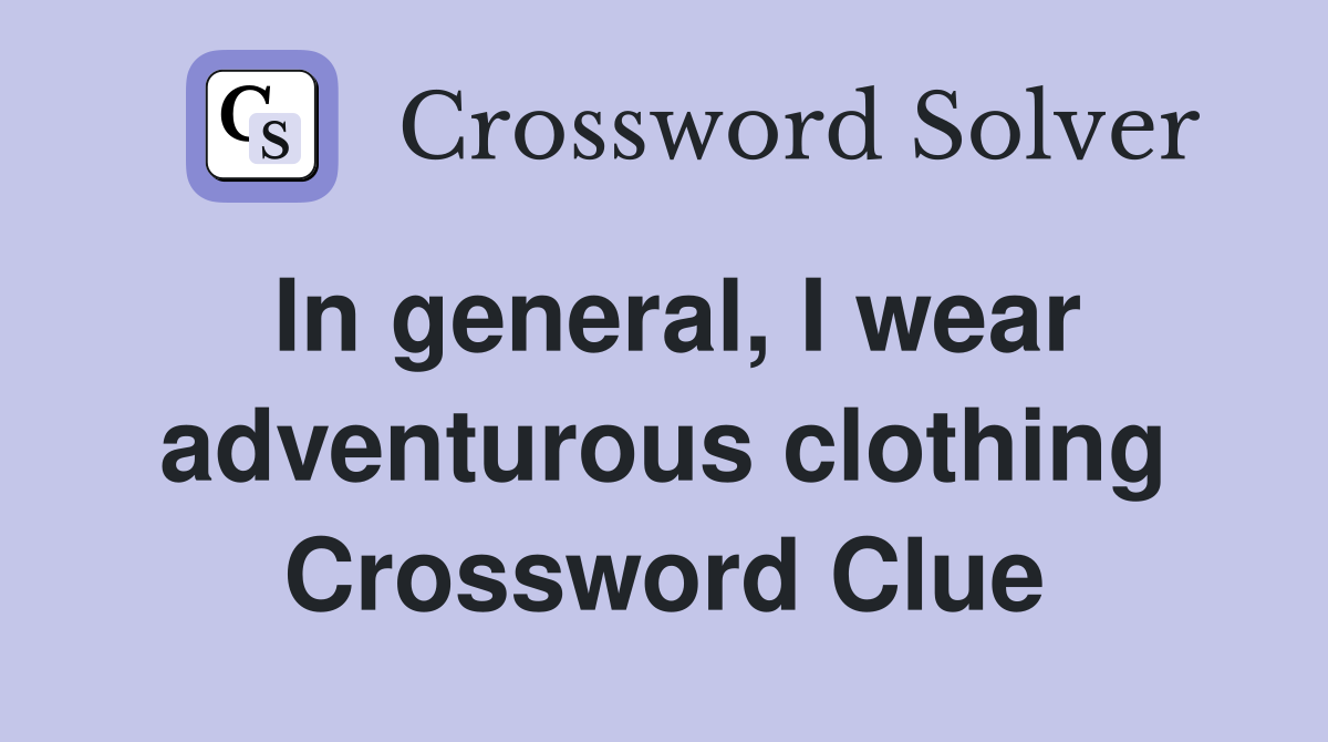 In general, I wear adventurous clothing Crossword Clue