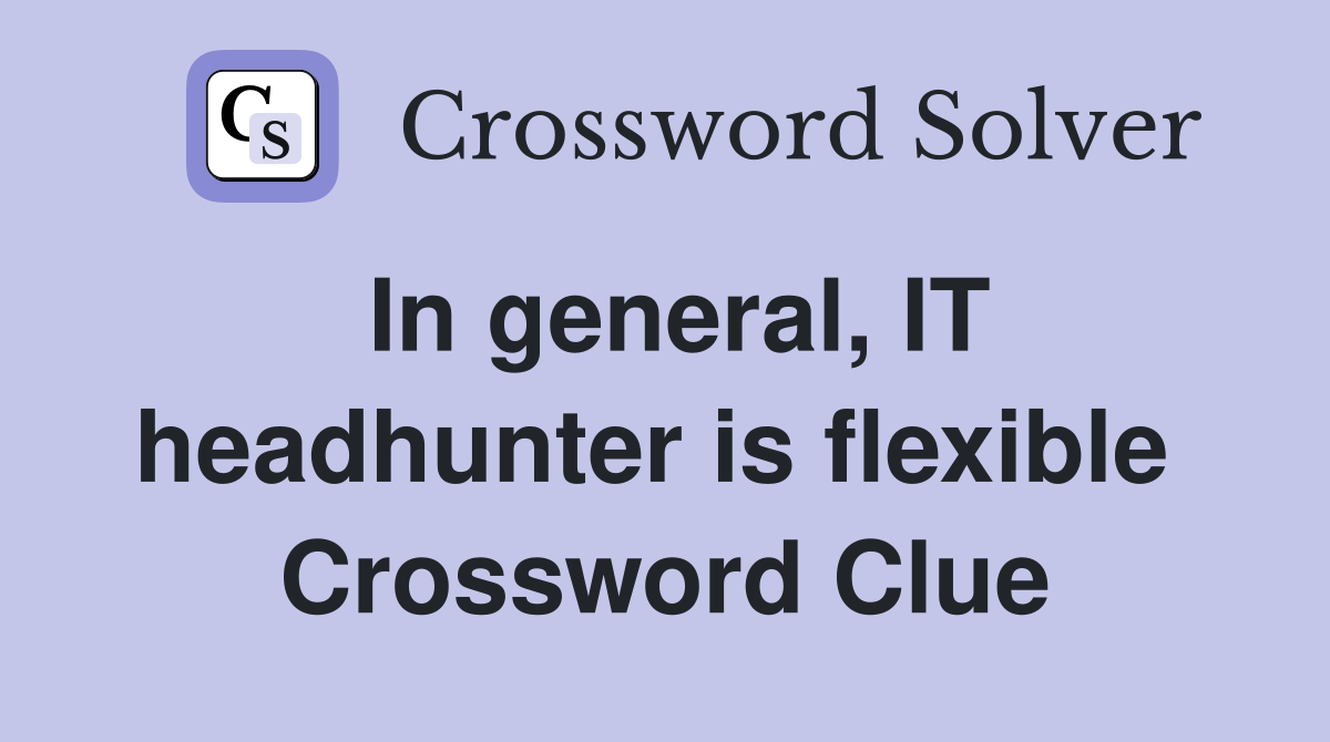 In general, IT headhunter is flexible  Crossword Clue