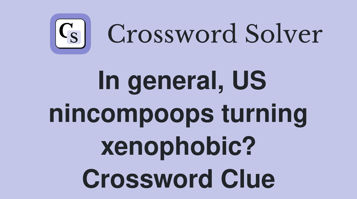 In general, US nincompoops turning xenophobic? Crossword Clue