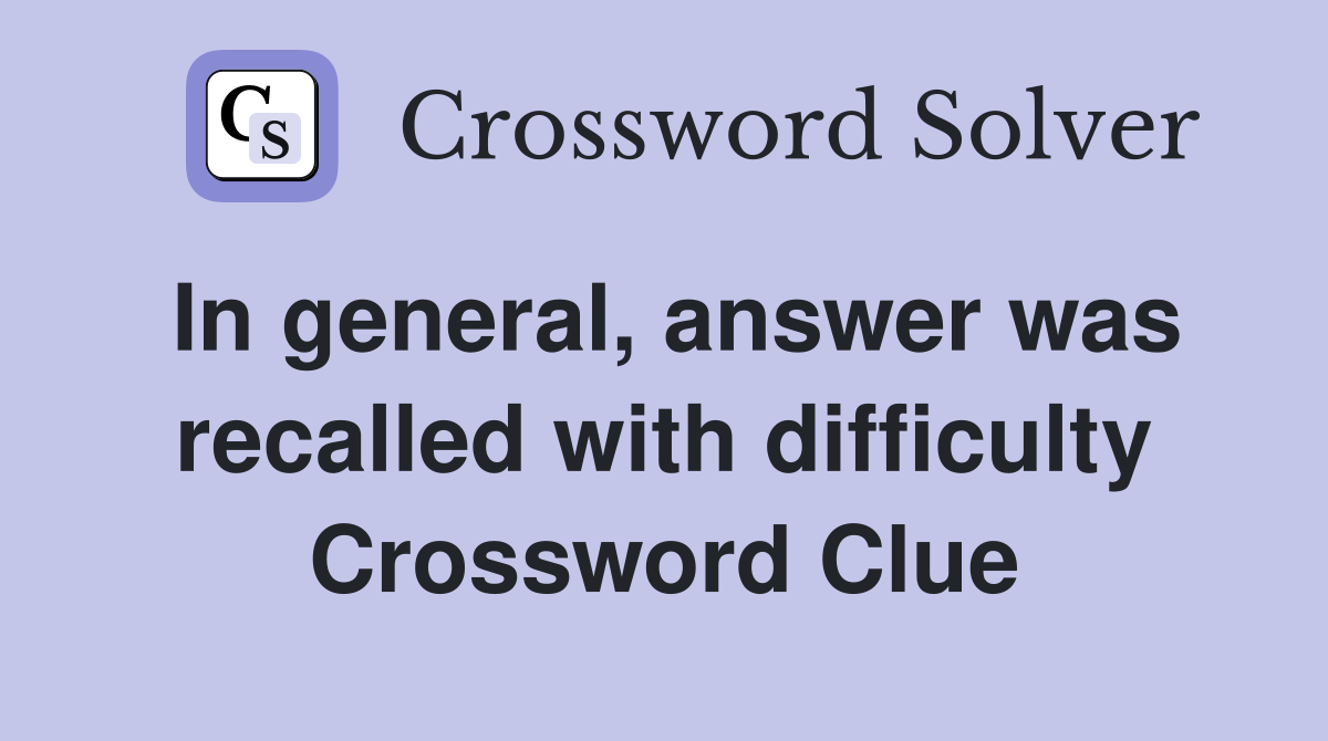 In general, answer was recalled with difficulty Crossword Clue