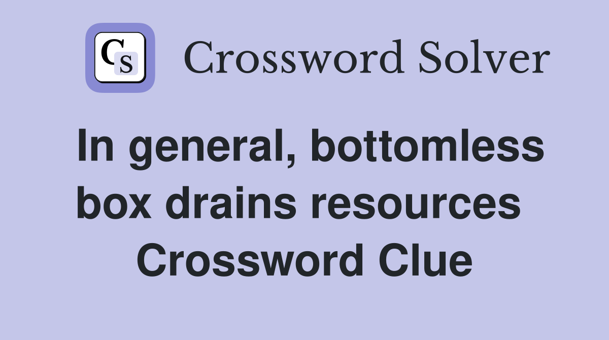 In general, bottomless box drains resources  Crossword Clue