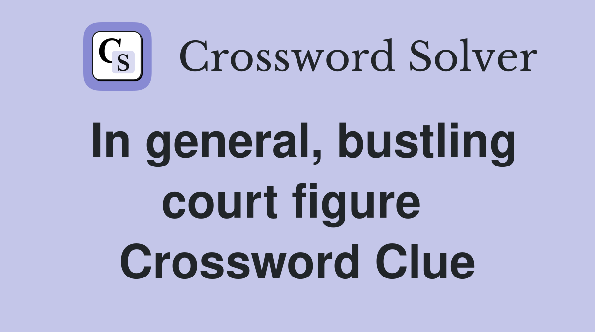 In general, bustling court figure  Crossword Clue