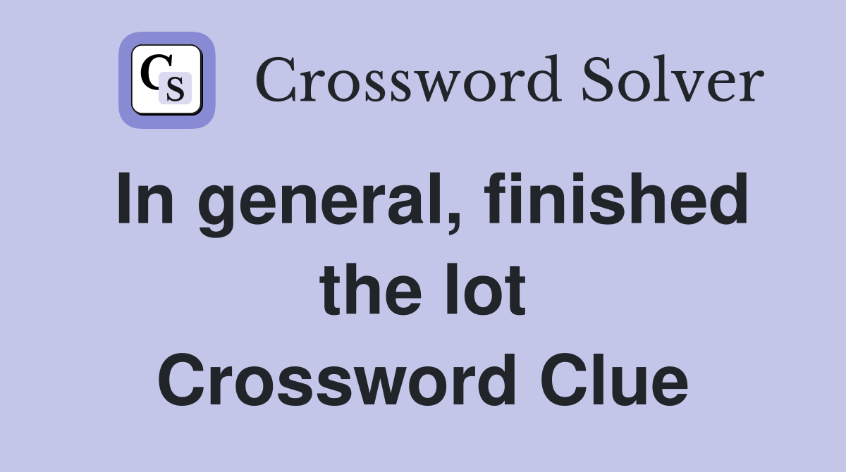 In general, finished the lot Crossword Clue