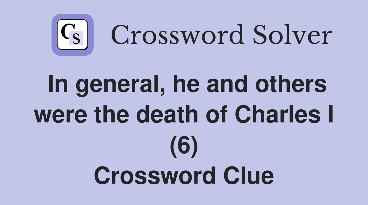 In general, he and others were the death of Charles I (6) Crossword Clue