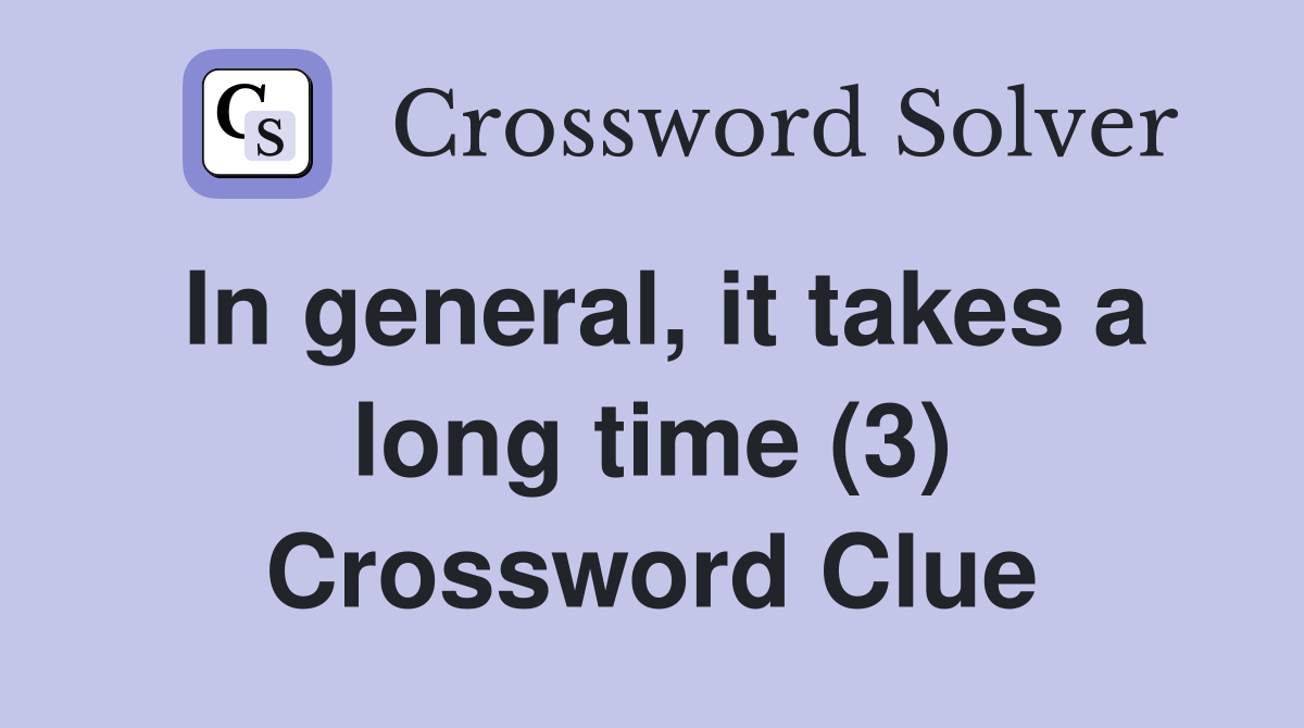 In general, it takes a long time (3) Crossword Clue