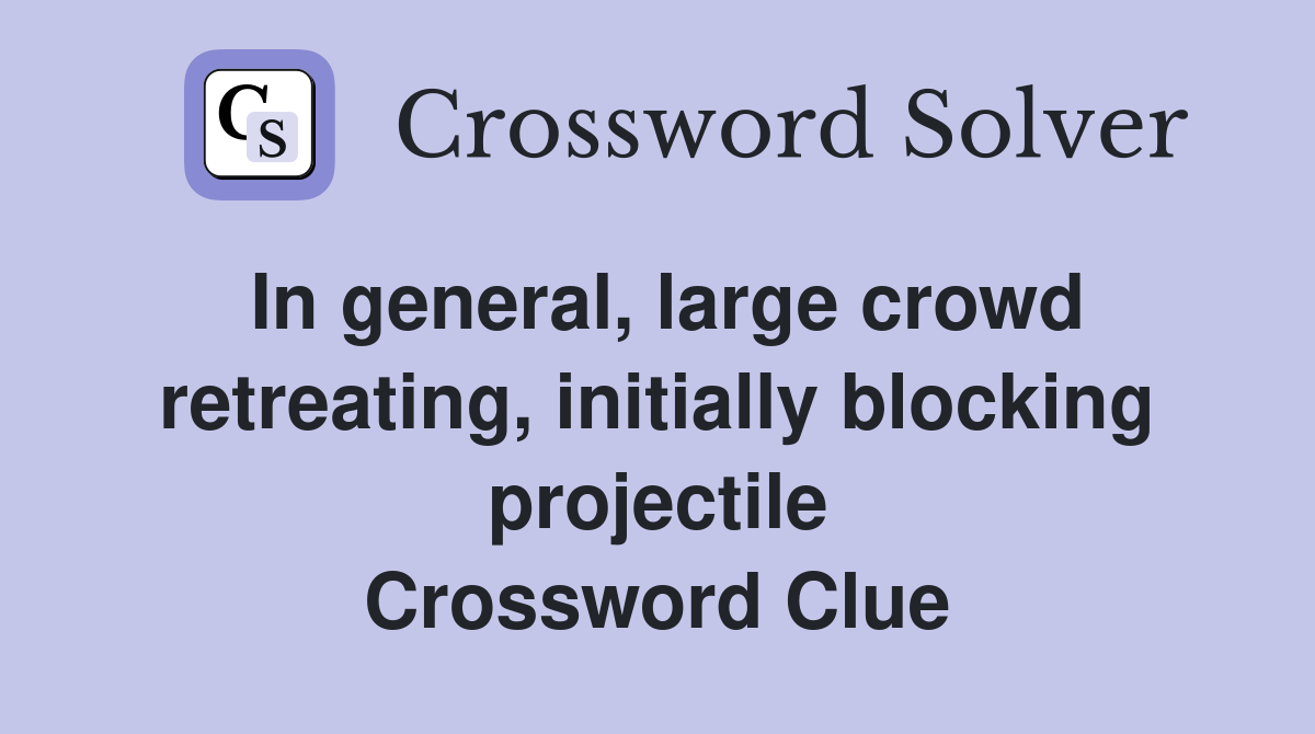 In general, large crowd retreating, initially blocking projectile Crossword Clue