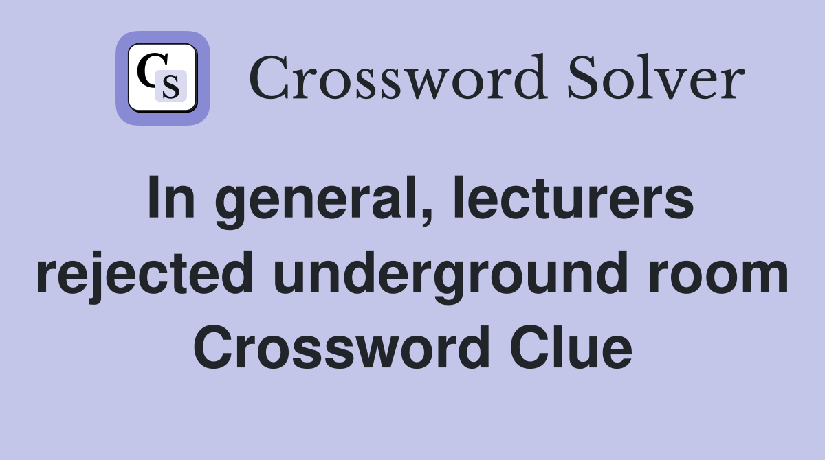 In general, lecturers rejected underground room Crossword Clue