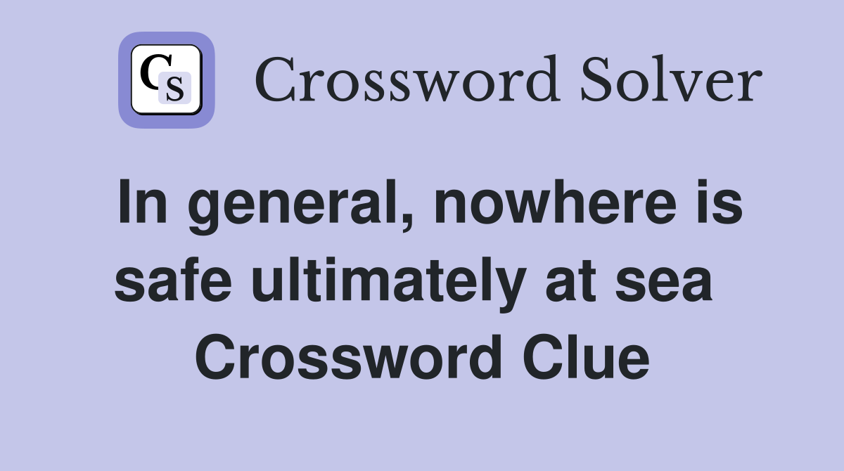 In general, nowhere is safe ultimately at sea  Crossword Clue