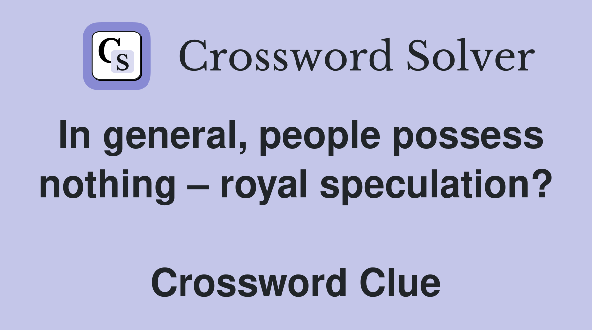 In general, people possess nothing – royal speculation?  Crossword Clue