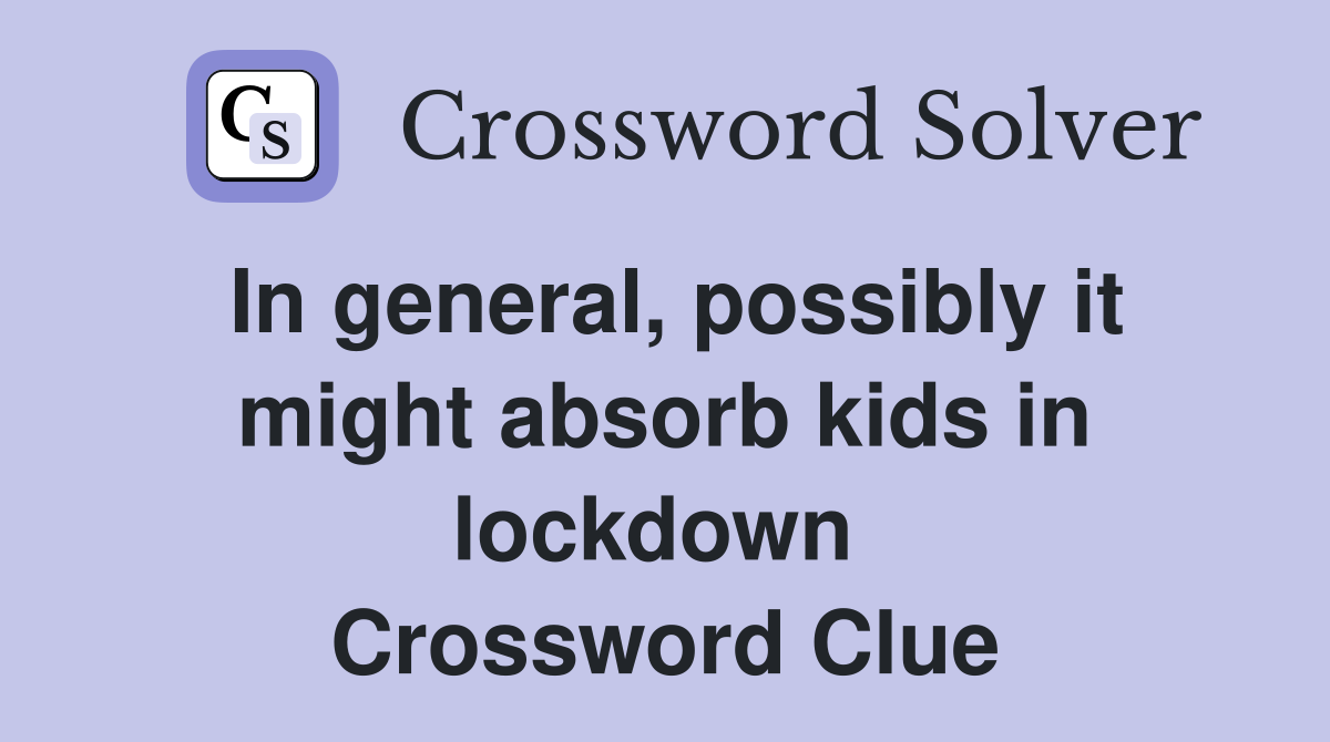 In general, possibly it might absorb kids in lockdown  Crossword Clue