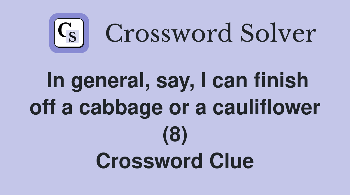 In general, say, I can finish off a cabbage or a cauliflower (8) Crossword Clue