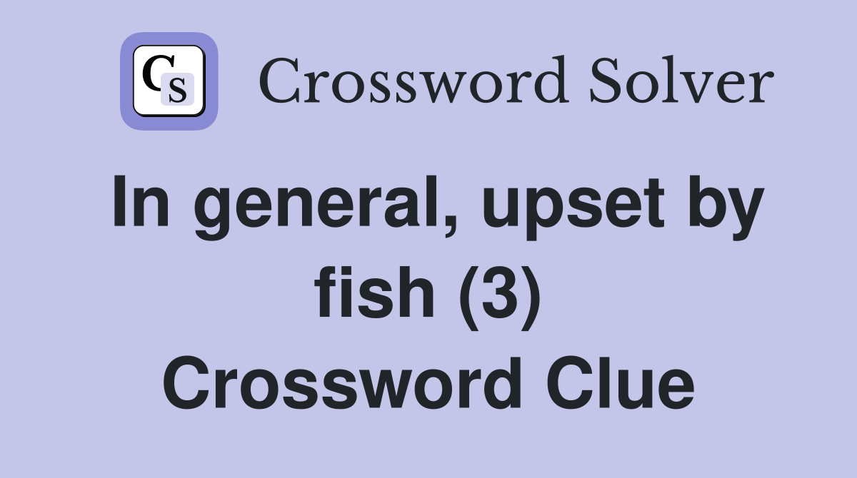 In general, upset by fish (3) Crossword Clue