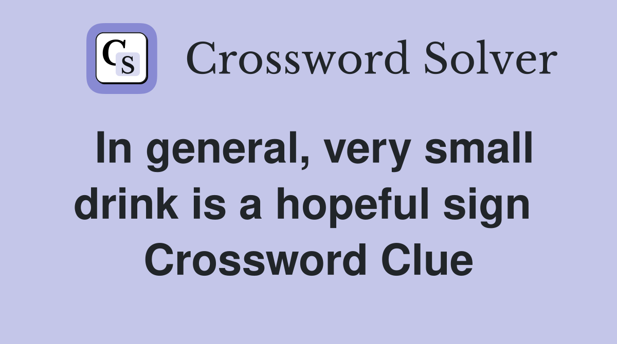 In general, very small drink is a hopeful sign  Crossword Clue