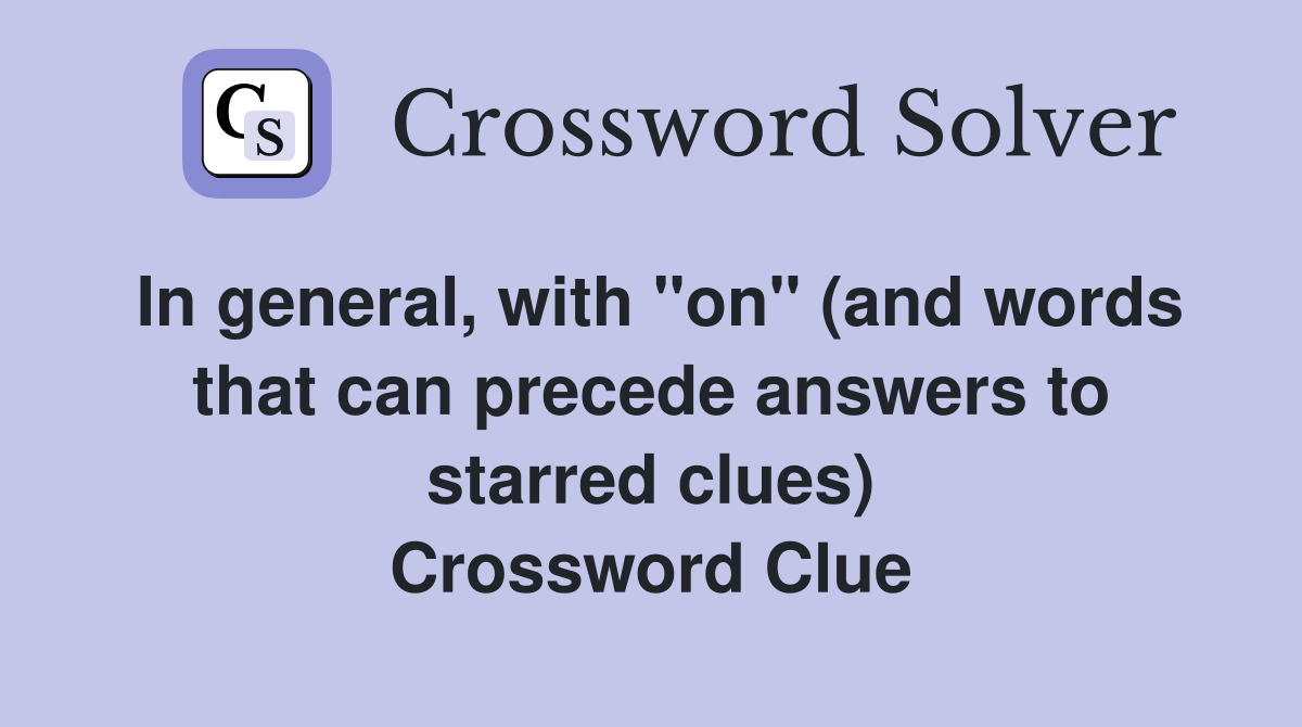 In general, with "on" (and words that can precede answers to starred clues) Crossword Clue