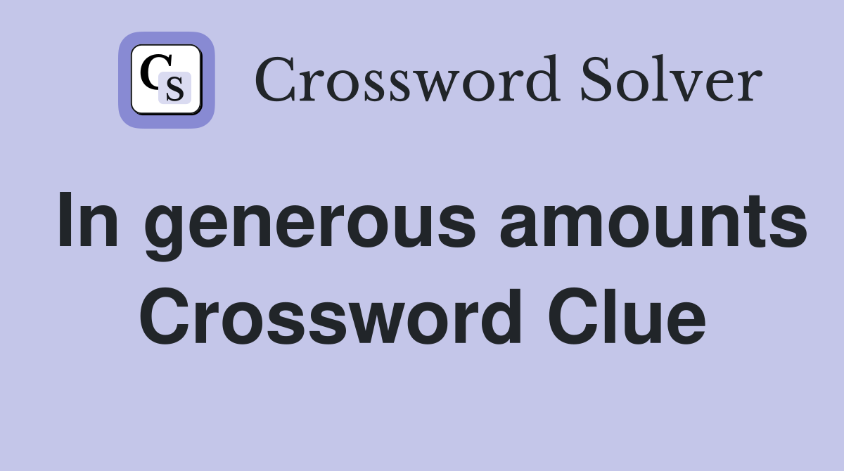 In generous amounts Crossword Clue