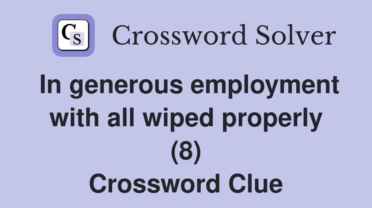 In generous employment with all wiped properly (8) Crossword Clue