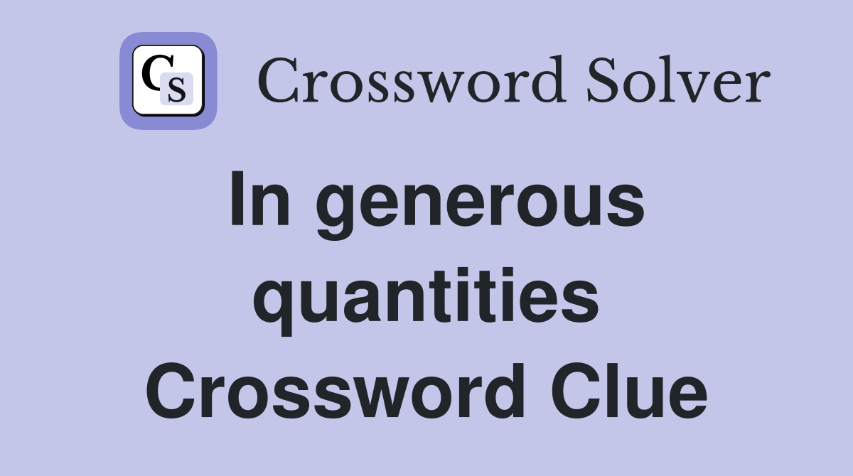 In generous quantities Crossword Clue