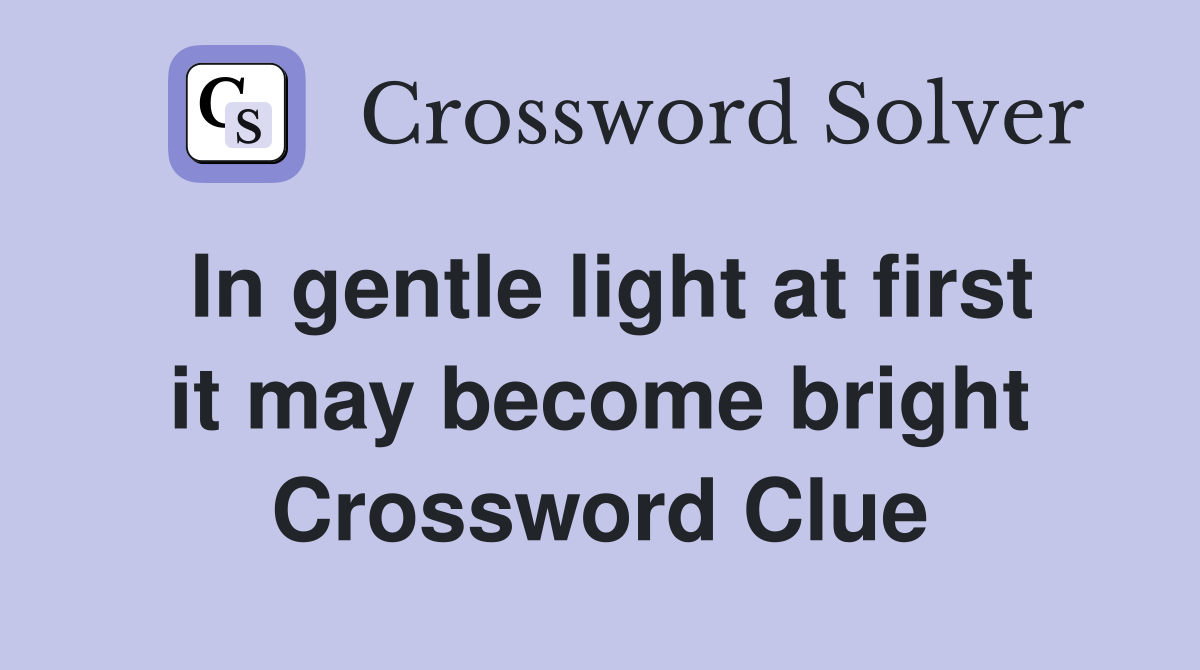 In gentle light at first it may become bright Crossword Clue