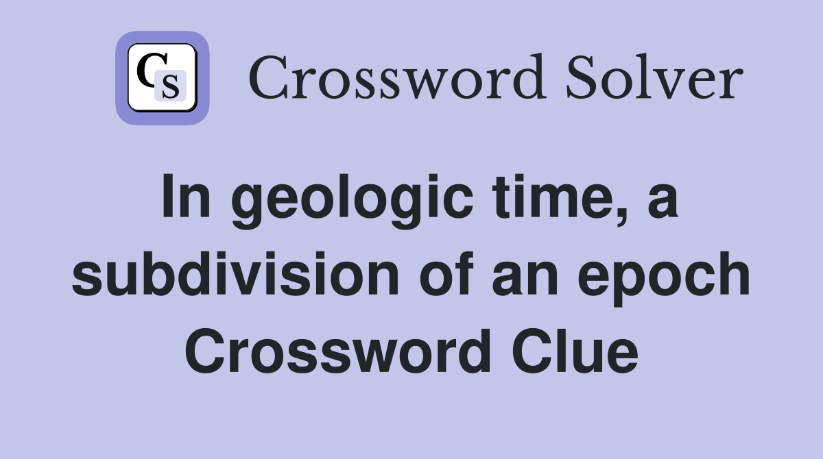 In geologic time, a subdivision of an epoch Crossword Clue