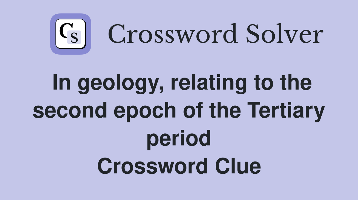 In geology, relating to the second epoch of the Tertiary period Crossword Clue