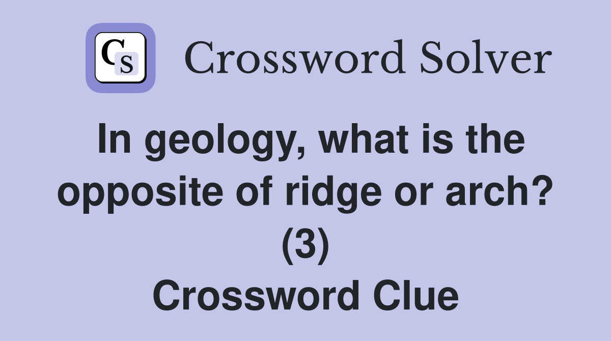In geology, what is the opposite of ridge or arch? (3) Crossword Clue