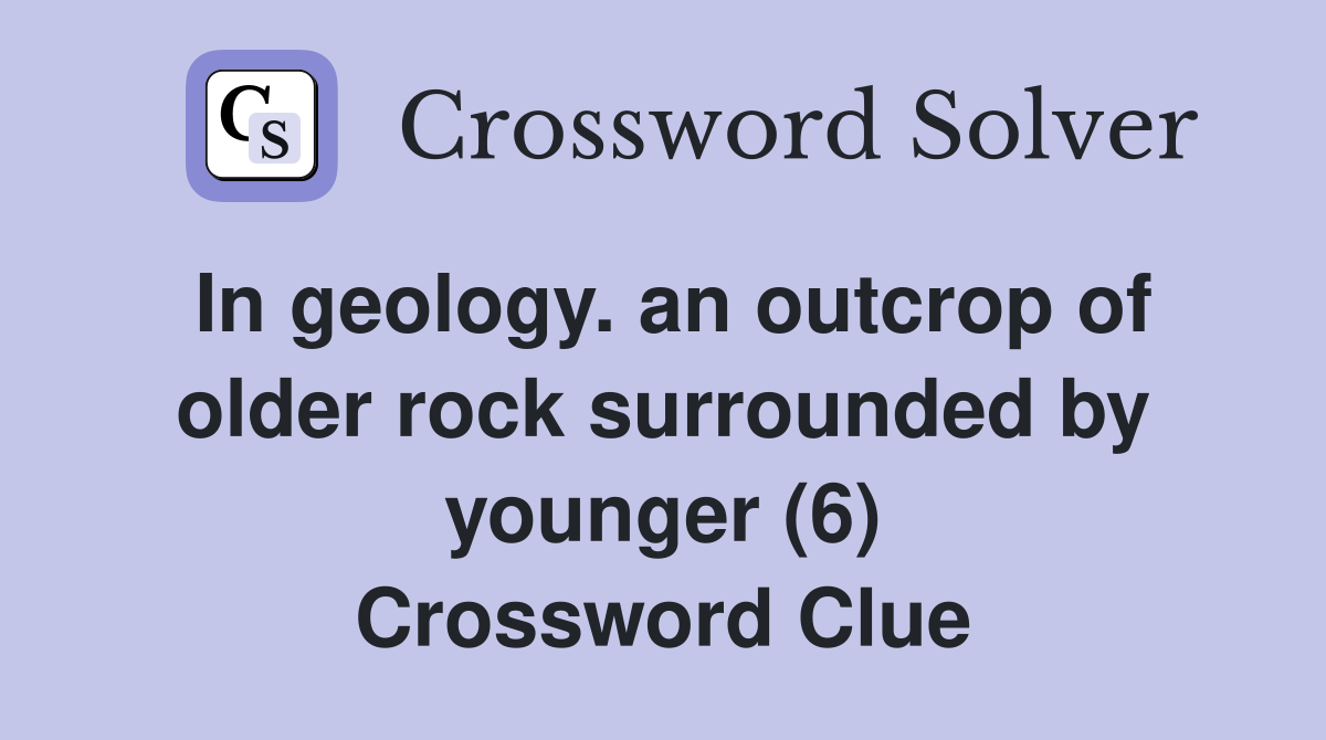 In geology. an outcrop of older rock surrounded by younger (6) Crossword Clue