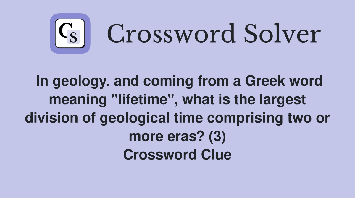 In geology. and coming from a Greek word meaning "lifetime", what is the largest division of geological time comprising two or more eras? (3) Crossword Clue