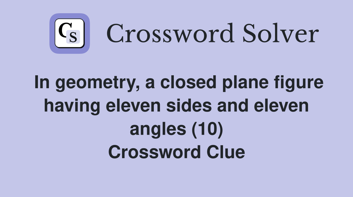 In geometry, a closed plane figure having eleven sides and eleven angles (10) Crossword Clue