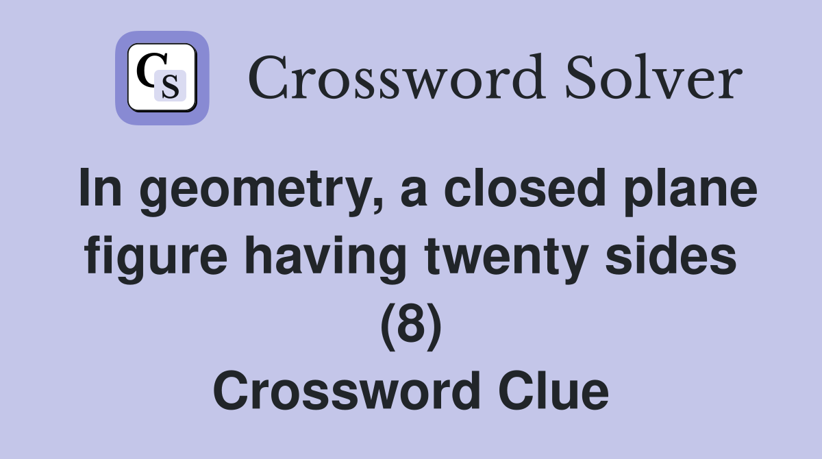 In geometry, a closed plane figure having twenty sides (8) Crossword Clue