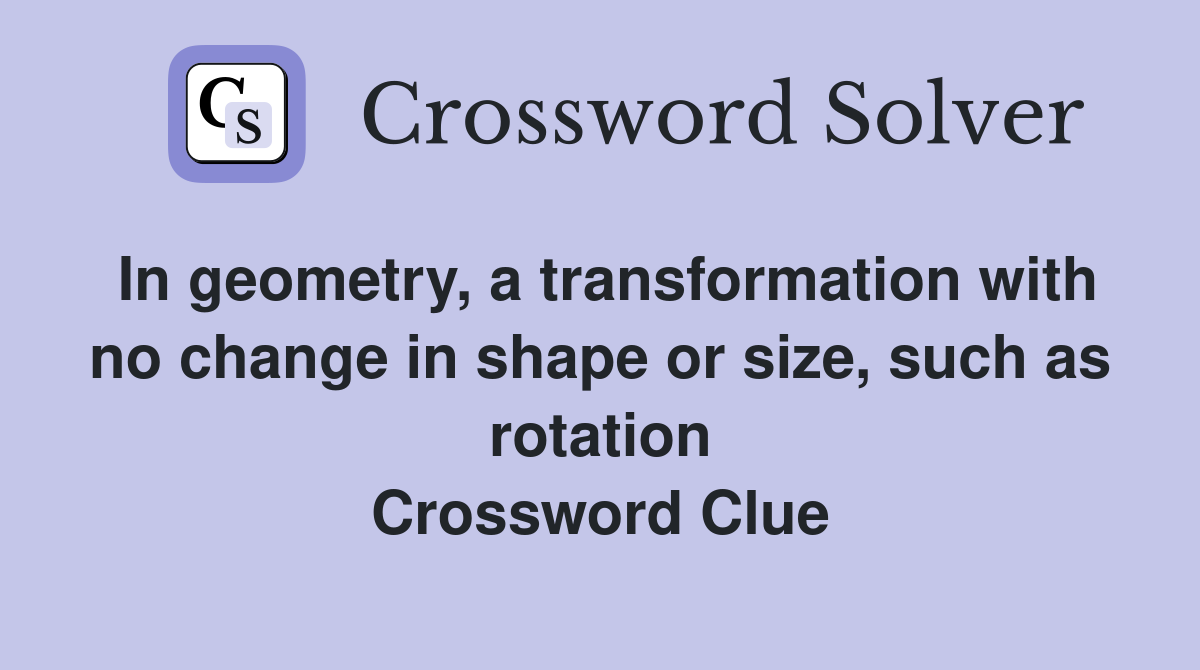 In geometry, a transformation with no change in shape or size, such as rotation Crossword Clue