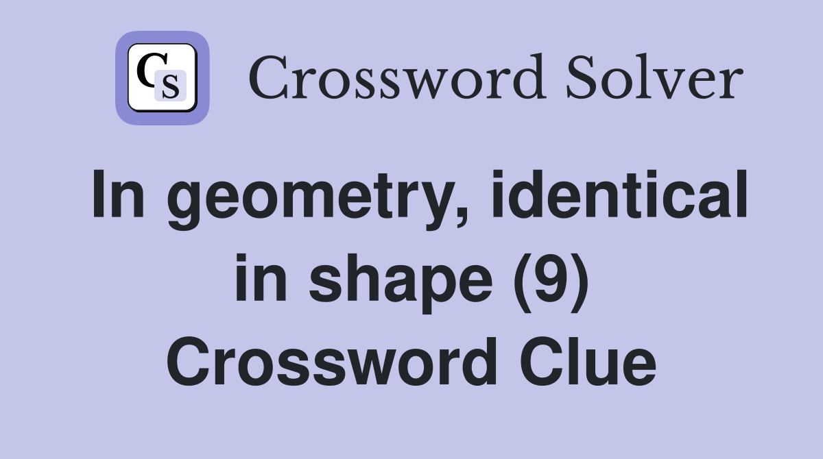 In geometry, identical in shape (9) Crossword Clue