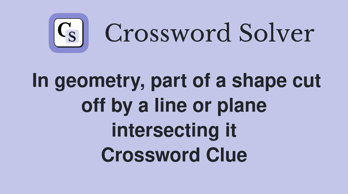 In geometry, part of a shape cut off by a line or plane intersecting it Crossword Clue