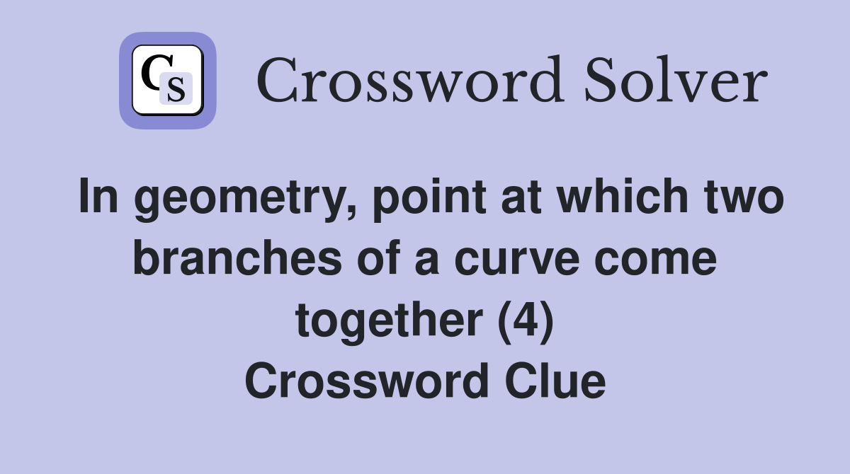 In geometry, point at which two branches of a curve come together (4) Crossword Clue