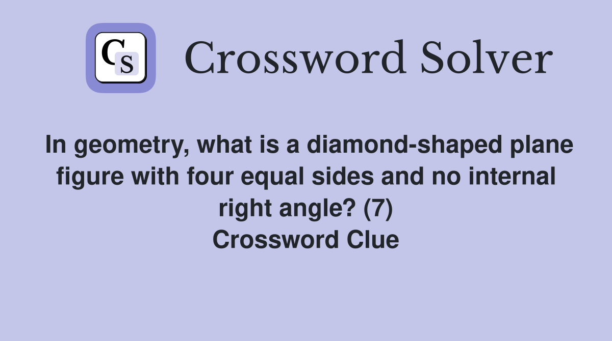 In geometry, what is a diamond-shaped plane figure with four equal sides and no internal right angle? (7) Crossword Clue