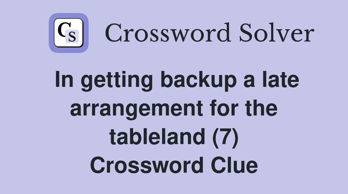 In getting backup a late arrangement for the tableland (7) Crossword Clue