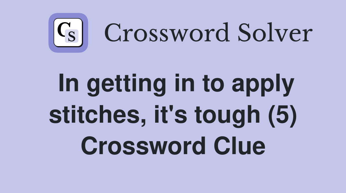 In getting in to apply stitches, it's tough (5) Crossword Clue